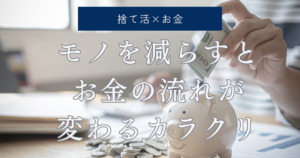 【捨て活】モノを減らすとお金の流れが変わるカラクリ、語ります。