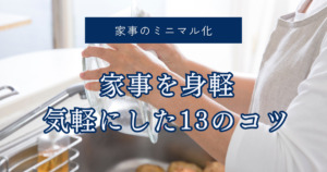 【家事のミニマル化】ズボラミニマリスト主婦が家事を身軽・気軽にした13のコツ