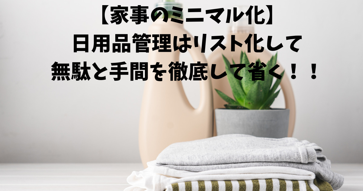 日用品管理はリスト化して無駄と手間を徹底して省く！！