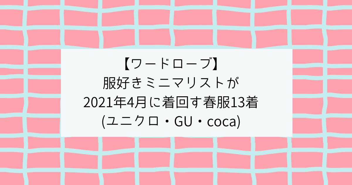 ワードローブ 服好きミニマリストが21年4月に着回す春服13着 ユニクロ Gu Coca ミニマリストな転勤妻