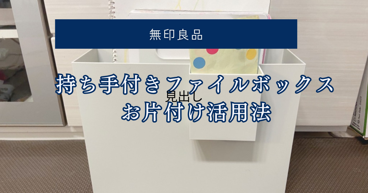 無印良品持ち手付きファイルボックスで一歳でも自分でお片付けさせる活用法